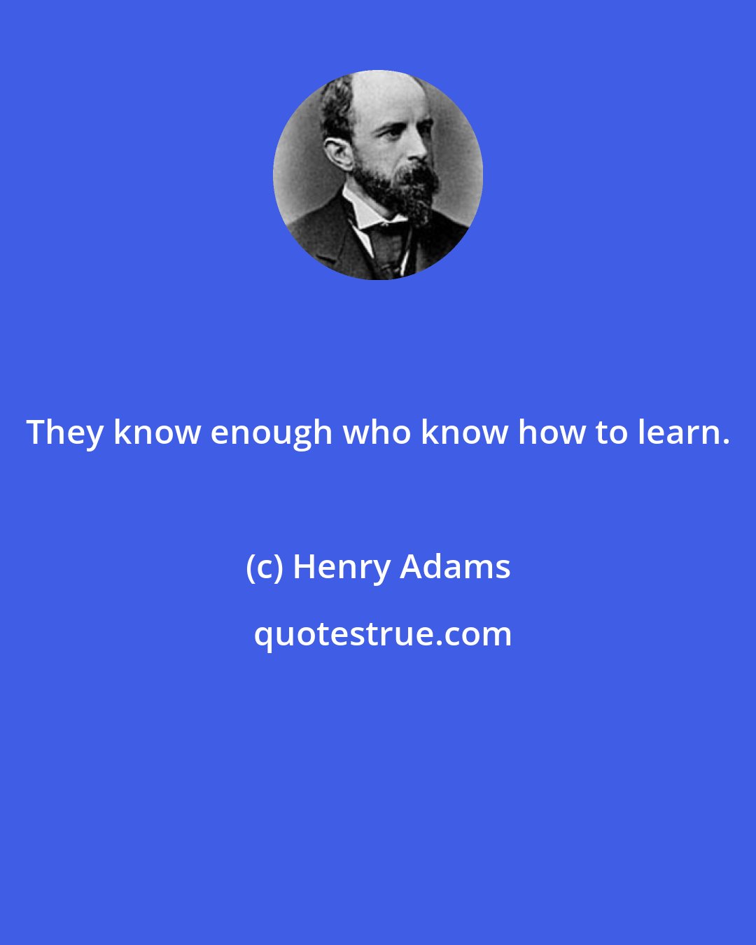 Henry Adams: They know enough who know how to learn.