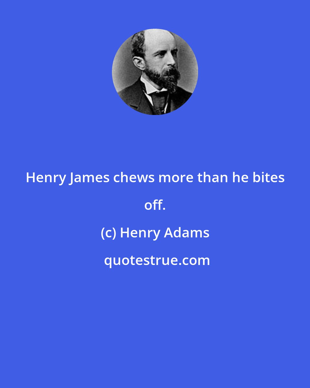 Henry Adams: Henry James chews more than he bites off.