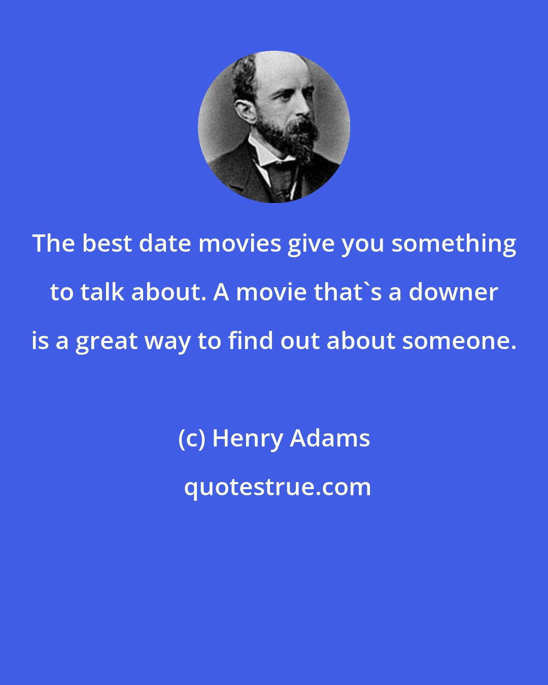 Henry Adams: The best date movies give you something to talk about. A movie that's a downer is a great way to find out about someone.