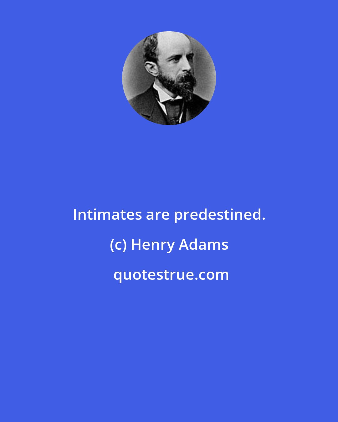 Henry Adams: Intimates are predestined.