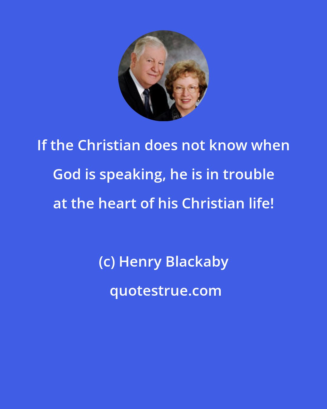 Henry Blackaby: If the Christian does not know when God is speaking, he is in trouble at the heart of his Christian life!
