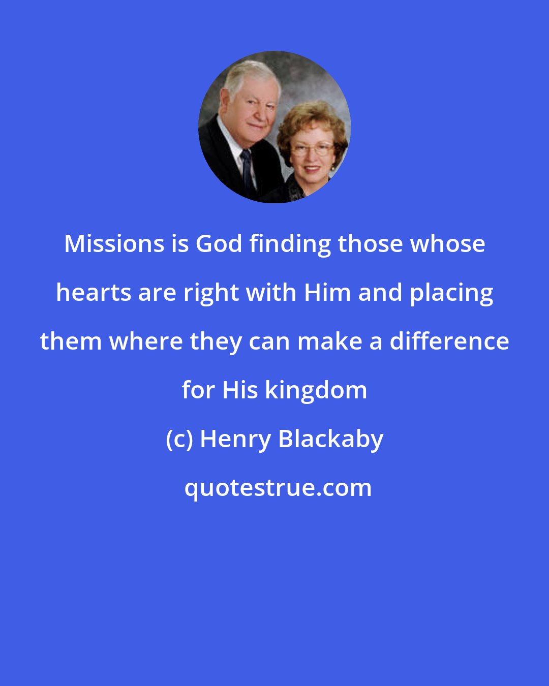 Henry Blackaby: Missions is God finding those whose hearts are right with Him and placing them where they can make a difference for His kingdom