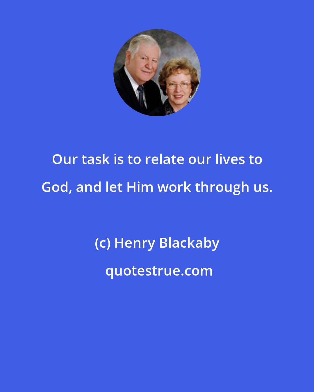Henry Blackaby: Our task is to relate our lives to God, and let Him work through us.