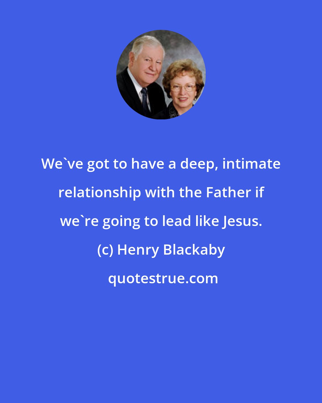 Henry Blackaby: We've got to have a deep, intimate relationship with the Father if we're going to lead like Jesus.
