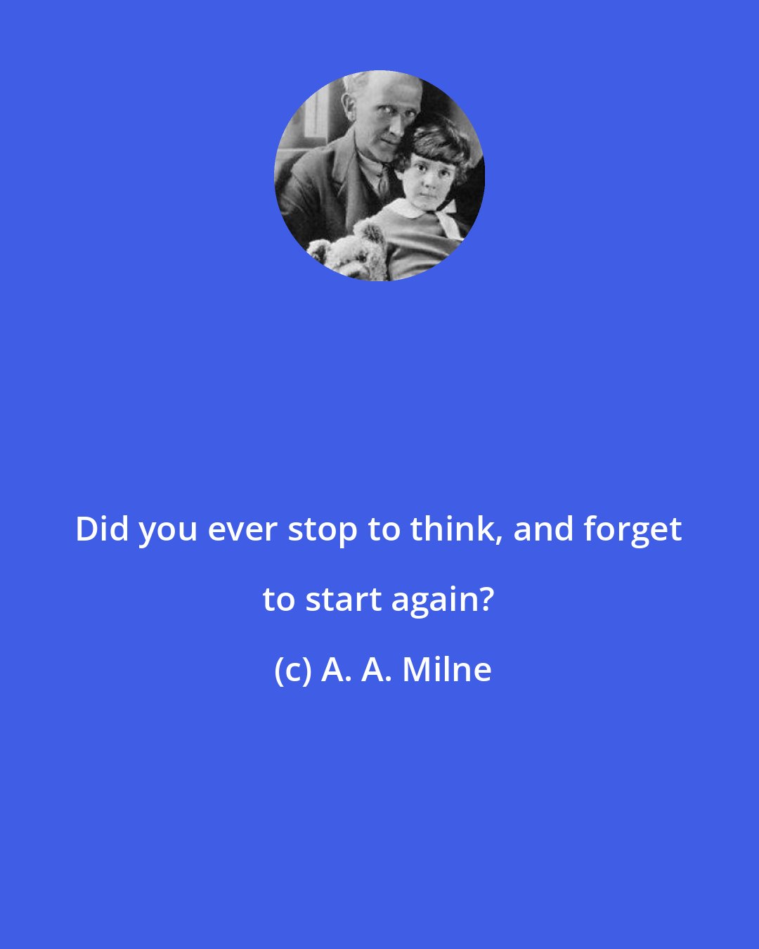 A. A. Milne: Did you ever stop to think, and forget to start again?