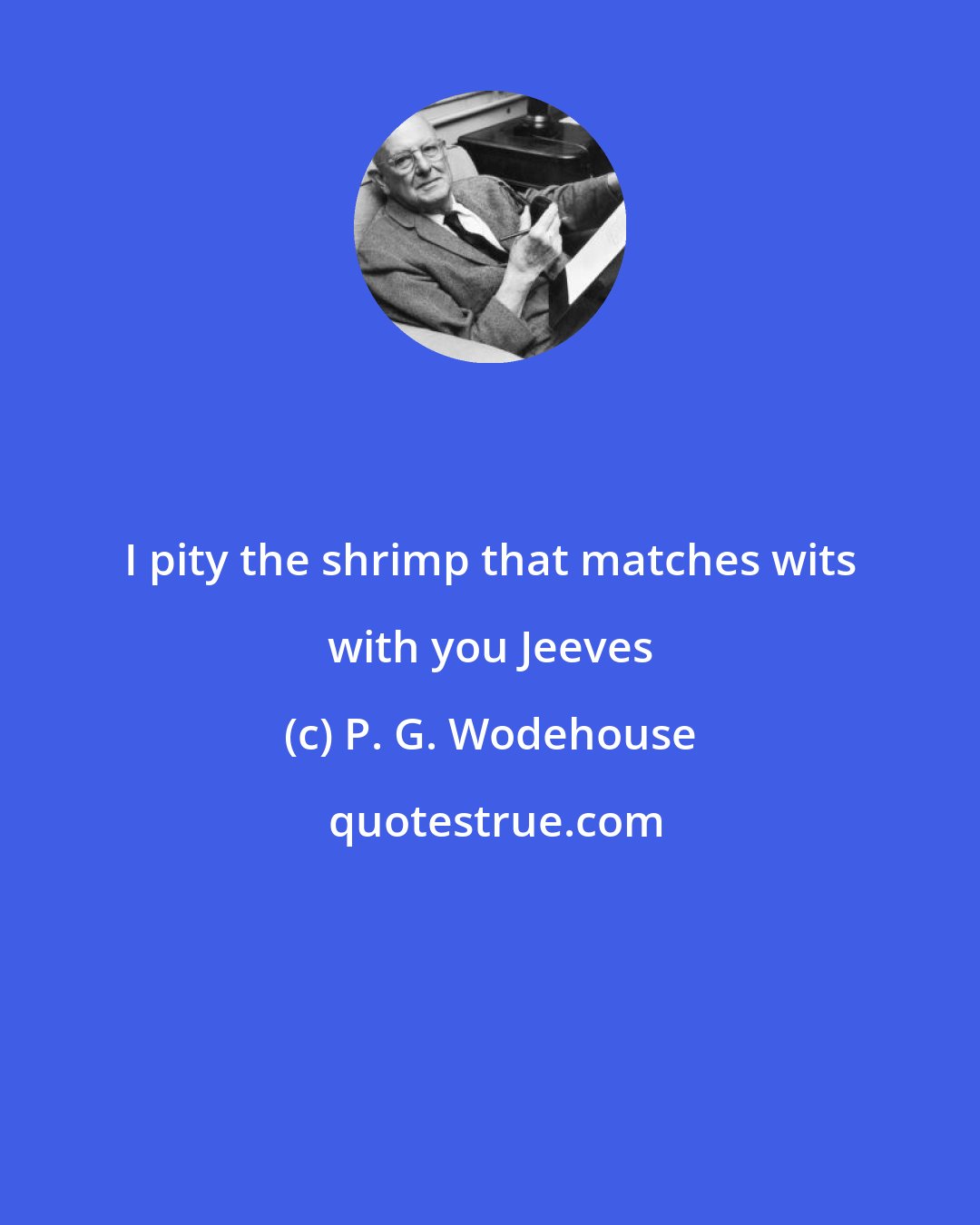 P. G. Wodehouse: I pity the shrimp that matches wits with you Jeeves