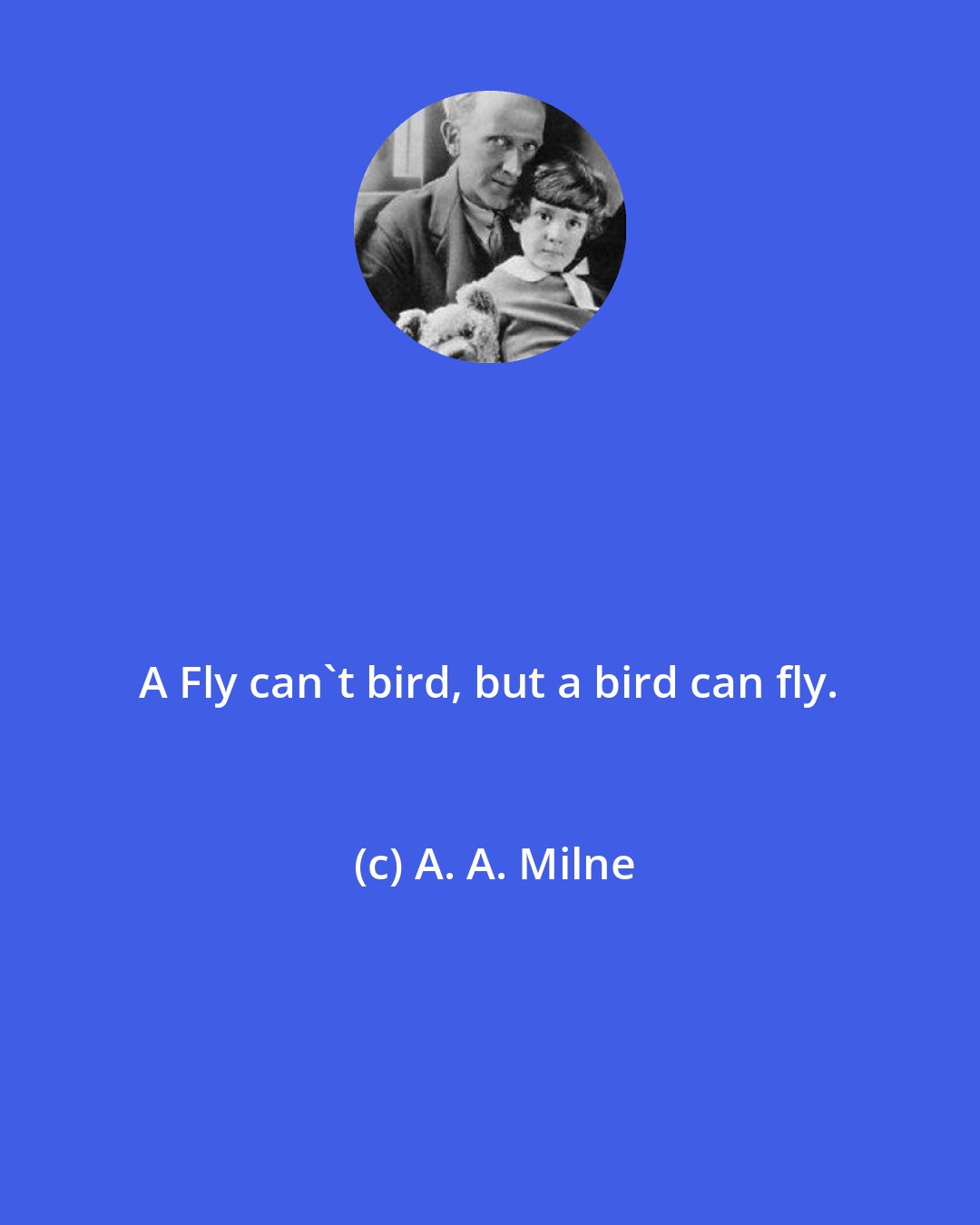 A. A. Milne: A Fly can't bird, but a bird can fly.