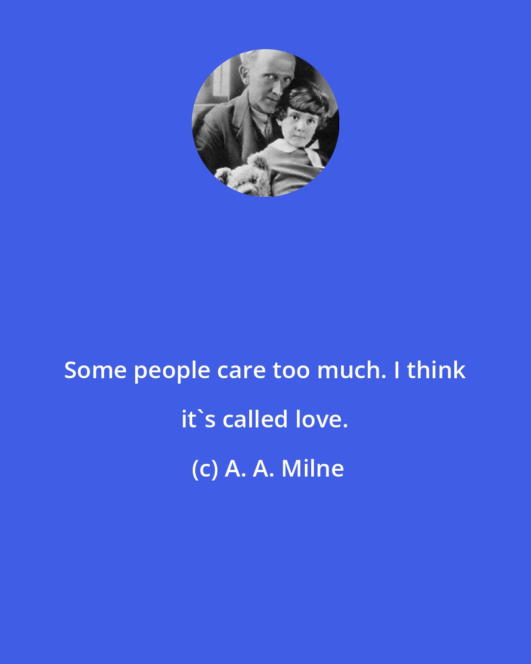 A. A. Milne: Some people care too much. I think it's called love.