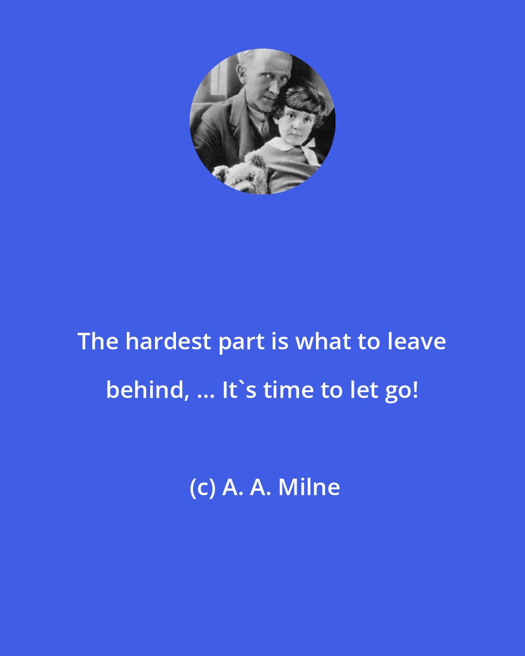 A. A. Milne: The hardest part is what to leave behind, ... It's time to let go!