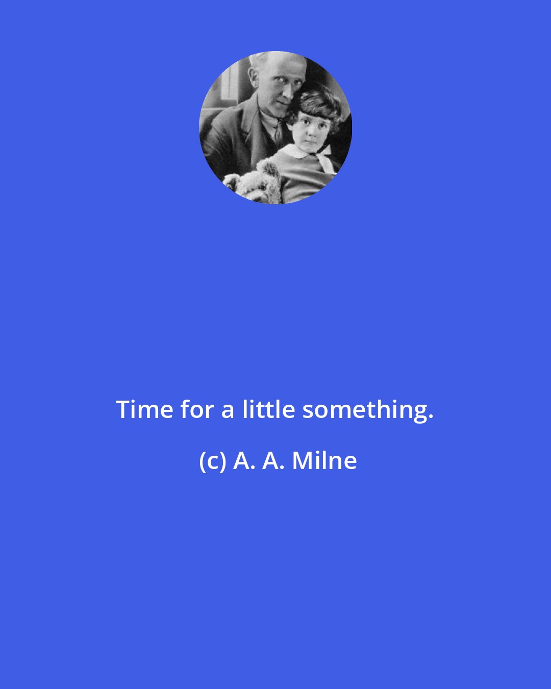 A. A. Milne: Time for a little something.