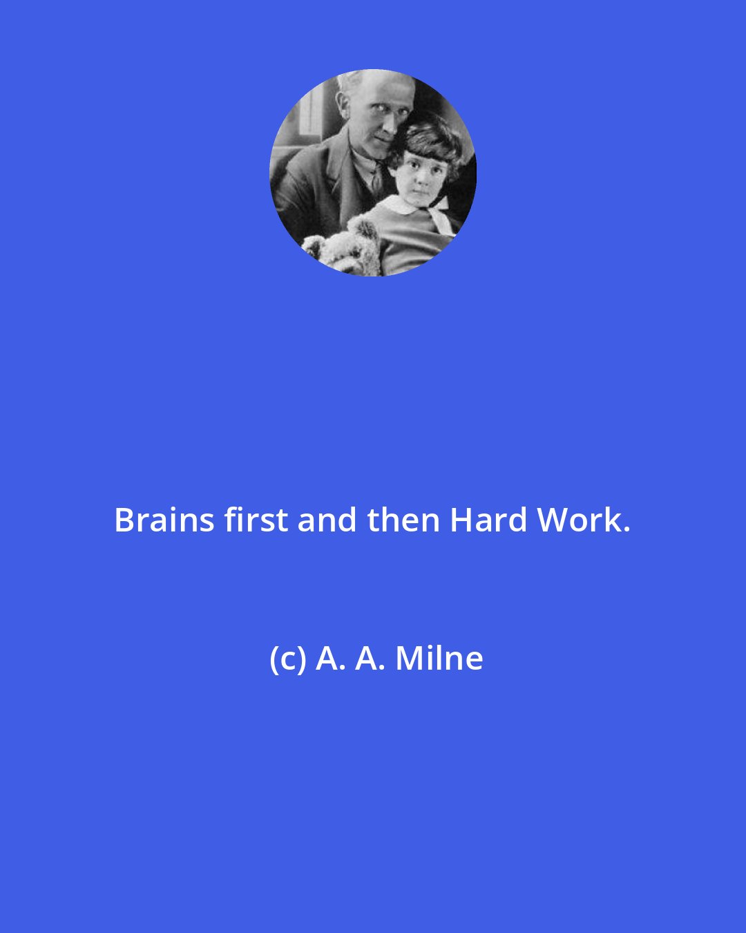 A. A. Milne: Brains first and then Hard Work.