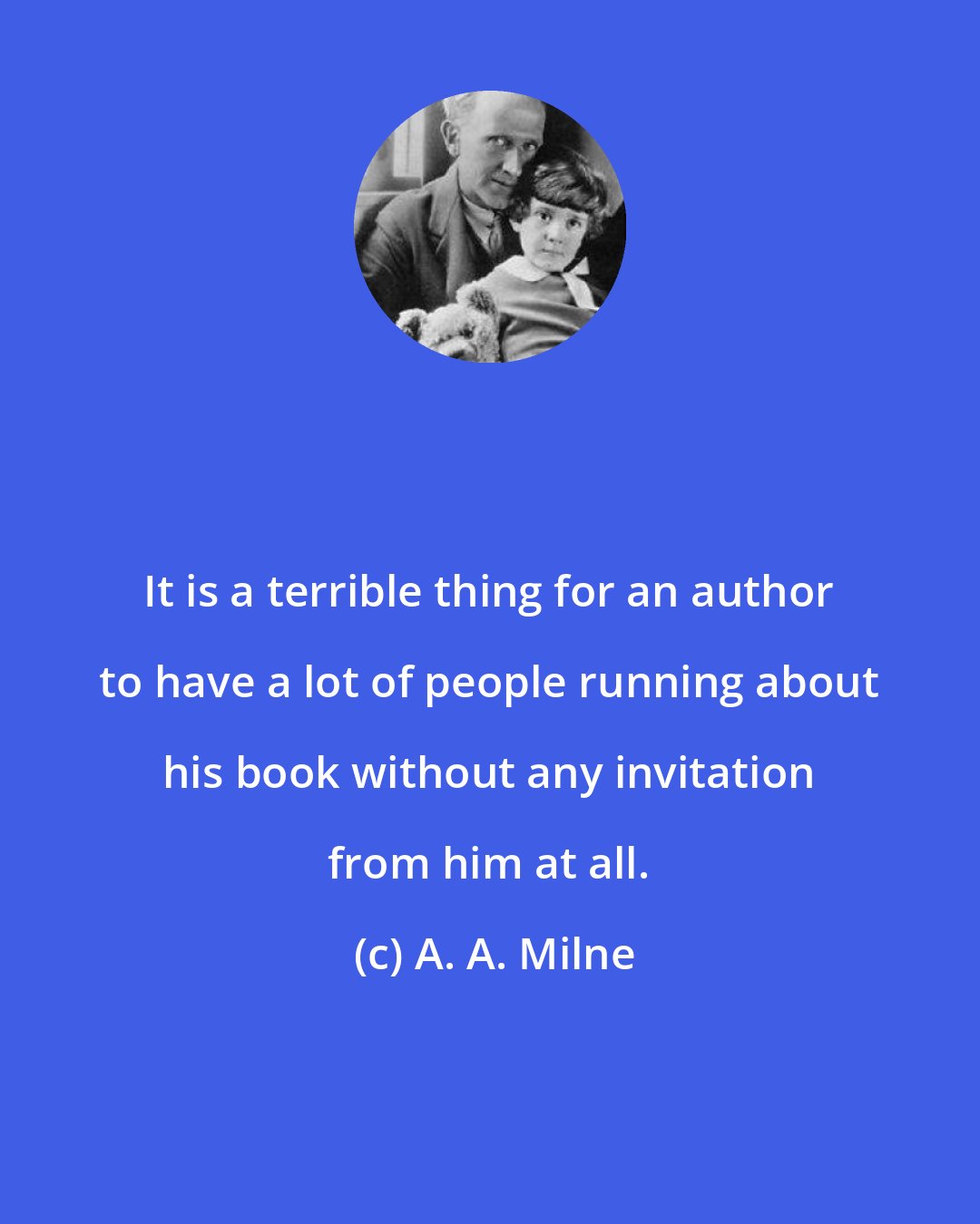 A. A. Milne: It is a terrible thing for an author to have a lot of people running about his book without any invitation from him at all.