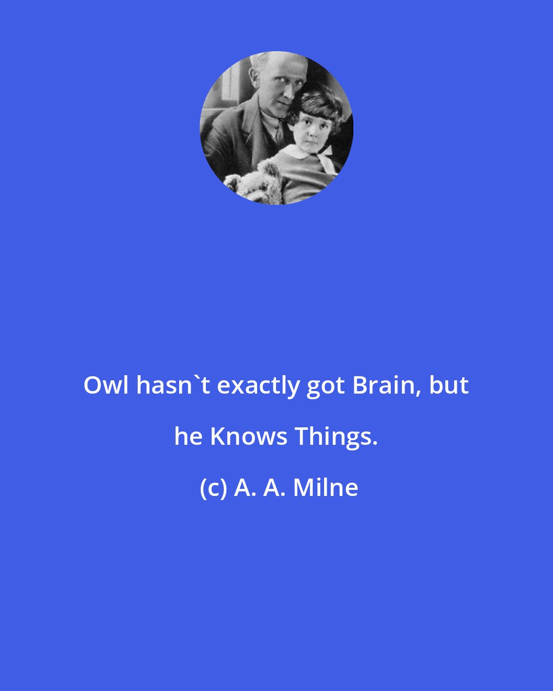 A. A. Milne: Owl hasn't exactly got Brain, but he Knows Things.