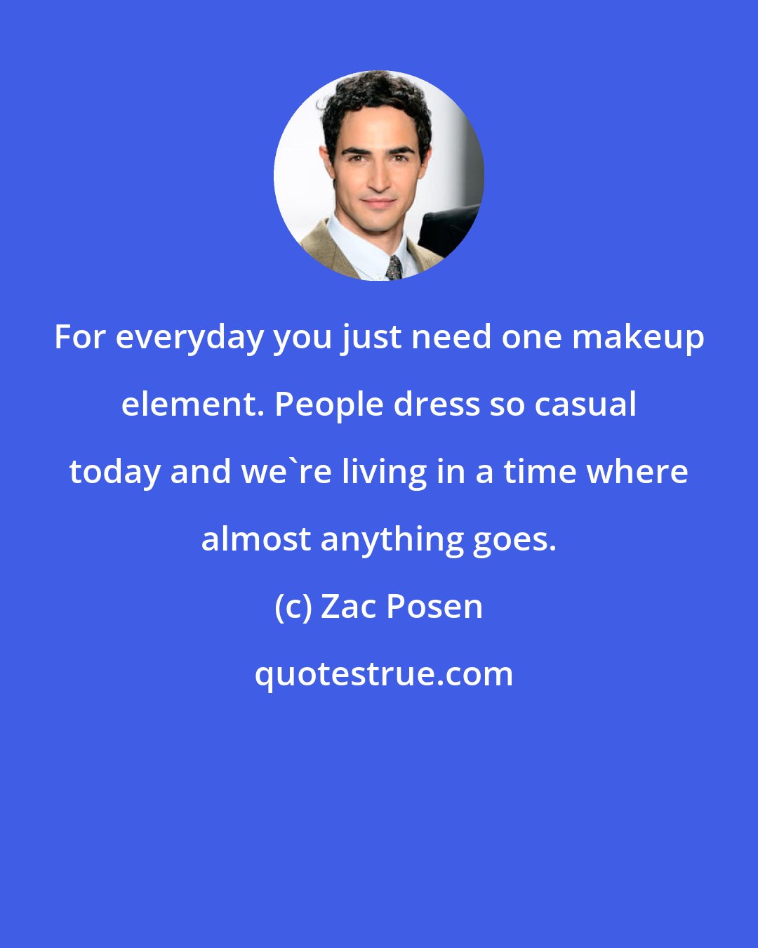 Zac Posen: For everyday you just need one makeup element. People dress so casual today and we're living in a time where almost anything goes.