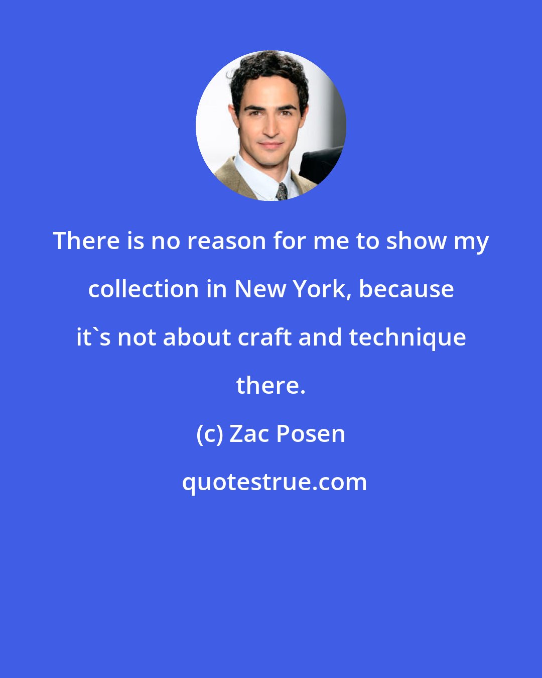 Zac Posen: There is no reason for me to show my collection in New York, because it's not about craft and technique there.