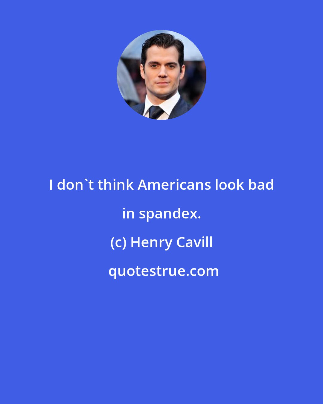 Henry Cavill: I don't think Americans look bad in spandex.