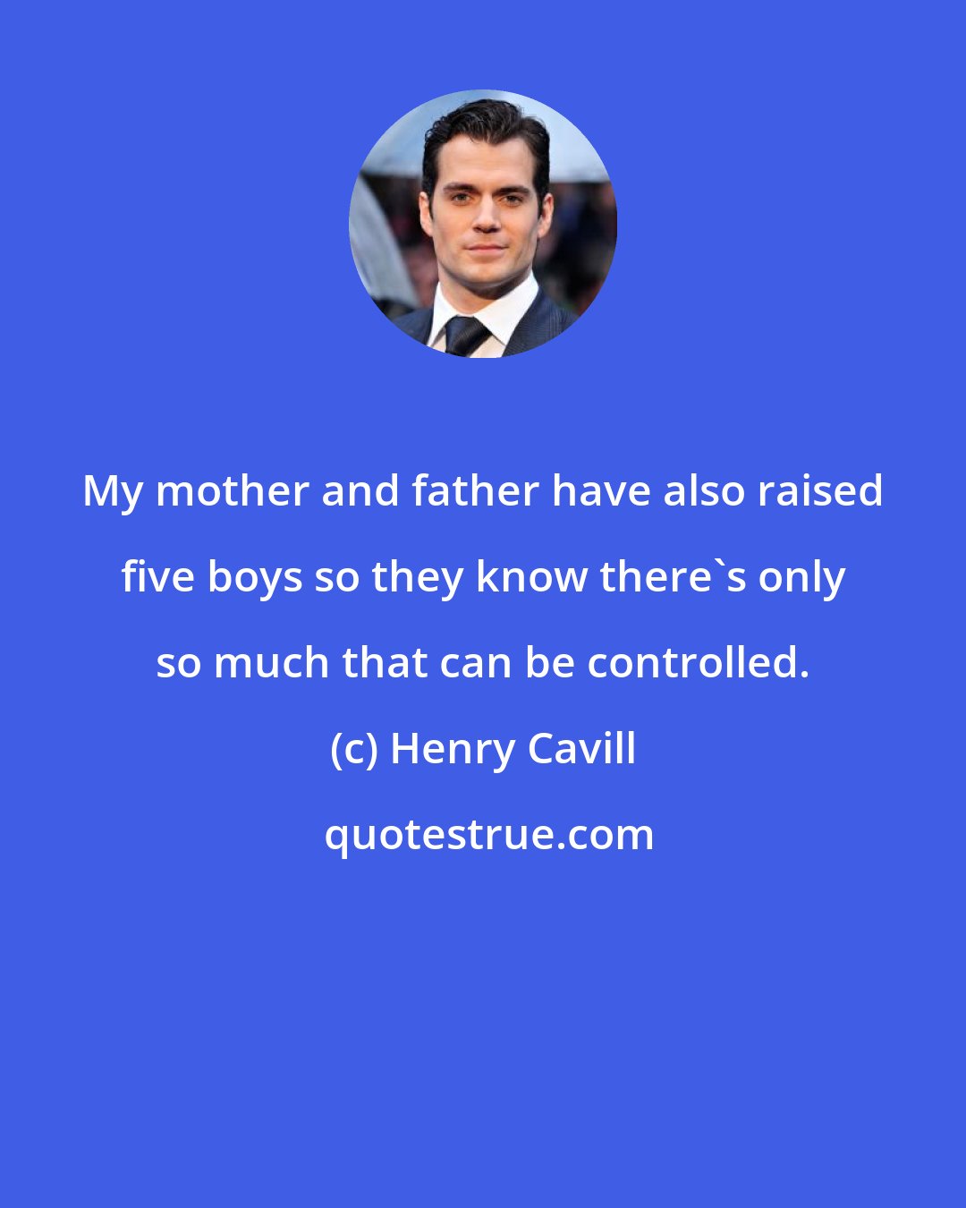 Henry Cavill: My mother and father have also raised five boys so they know there's only so much that can be controlled.