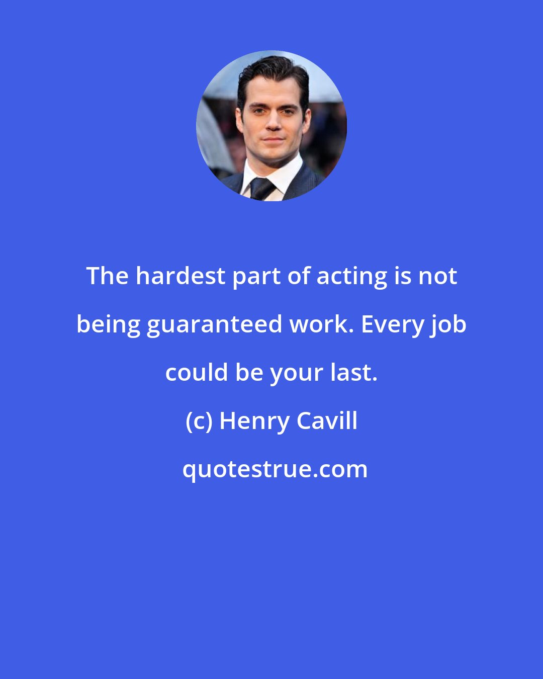 Henry Cavill: The hardest part of acting is not being guaranteed work. Every job could be your last.