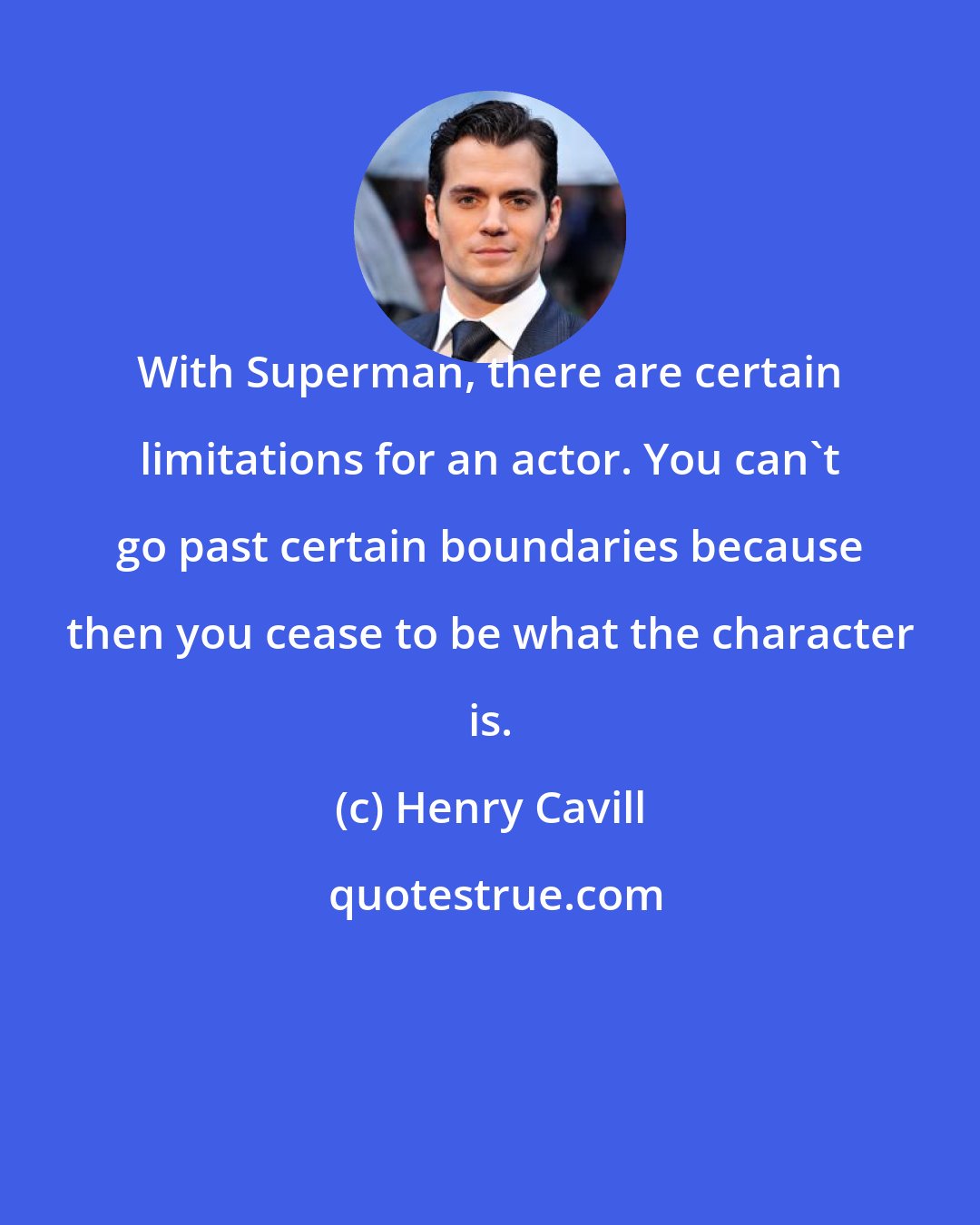 Henry Cavill: With Superman, there are certain limitations for an actor. You can't go past certain boundaries because then you cease to be what the character is.