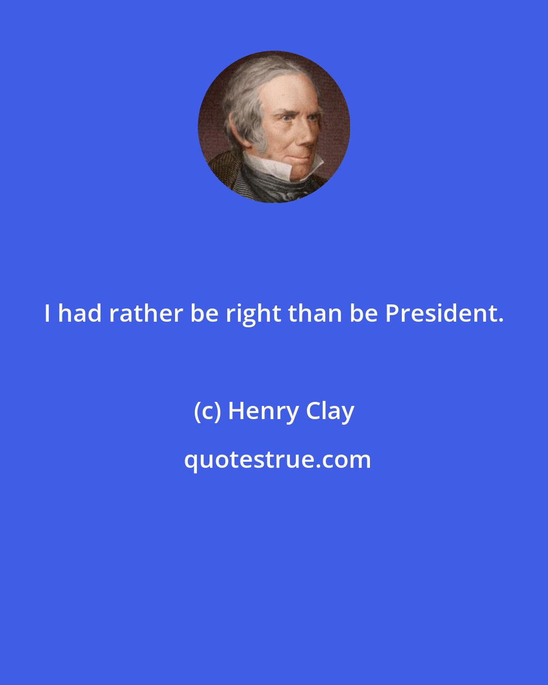 Henry Clay: I had rather be right than be President.