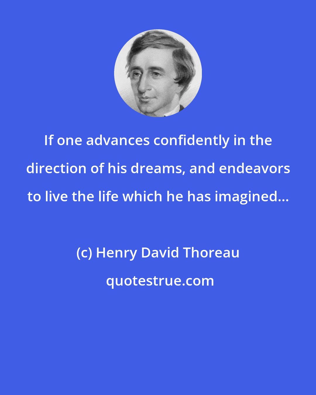Henry David Thoreau: If one advances confidently in the direction of his dreams, and endeavors to live the life which he has imagined...