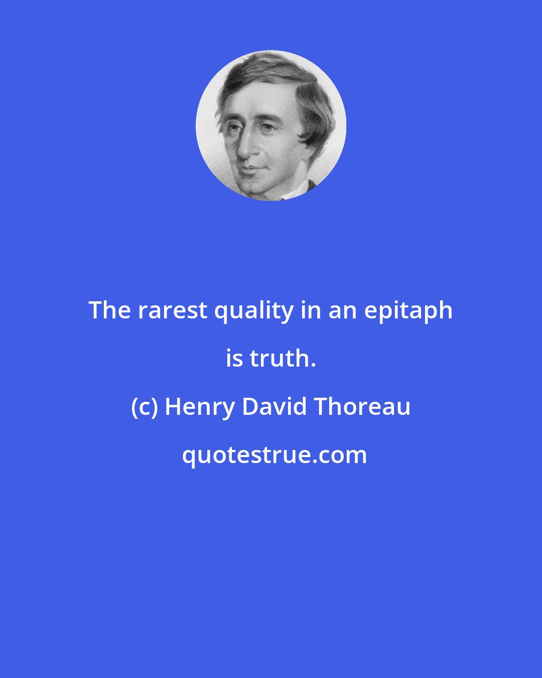 Henry David Thoreau: The rarest quality in an epitaph is truth.