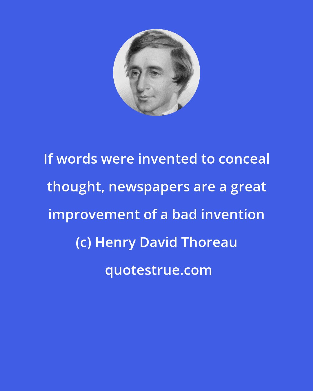 Henry David Thoreau: If words were invented to conceal thought, newspapers are a great improvement of a bad invention