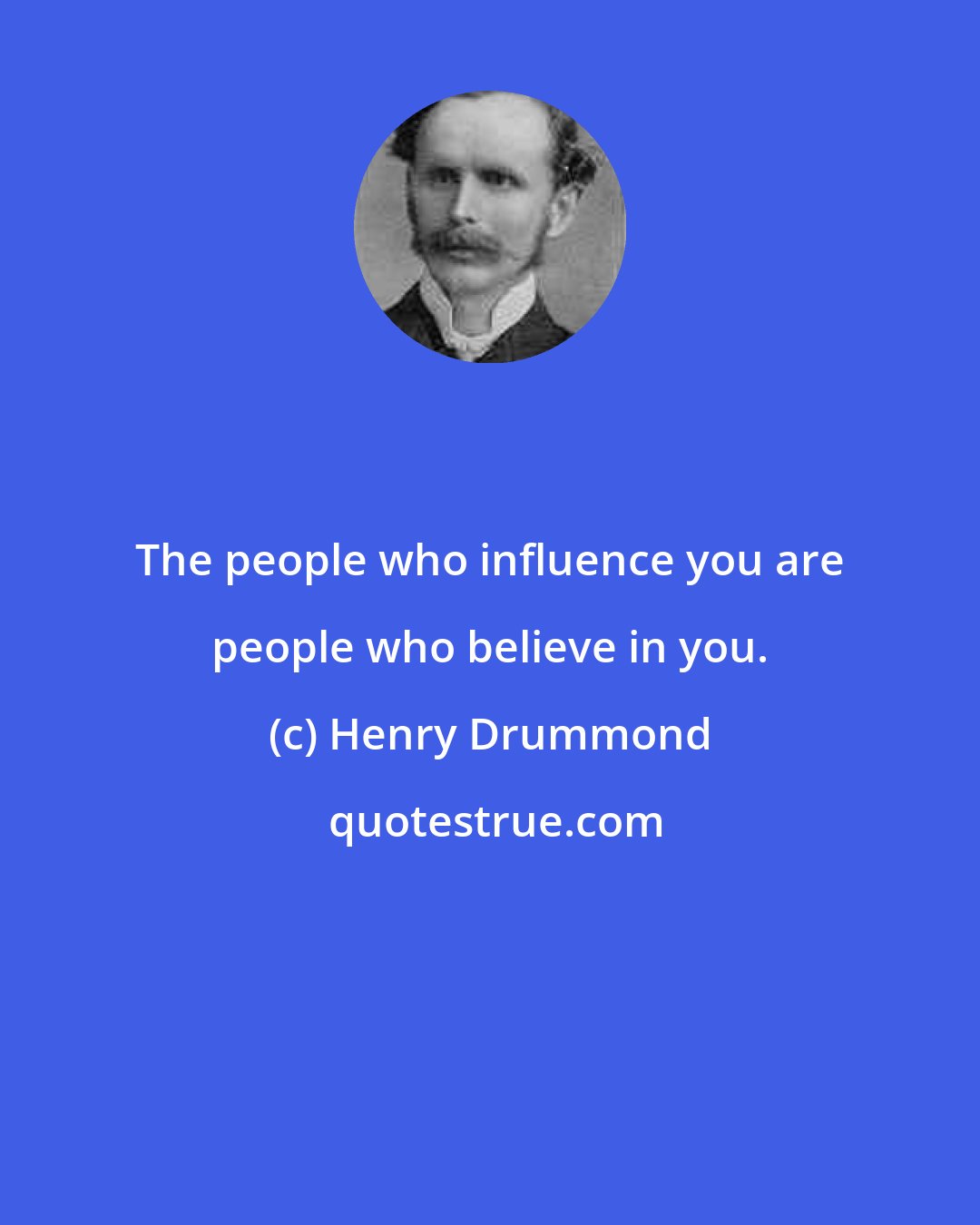 Henry Drummond: The people who influence you are people who believe in you.