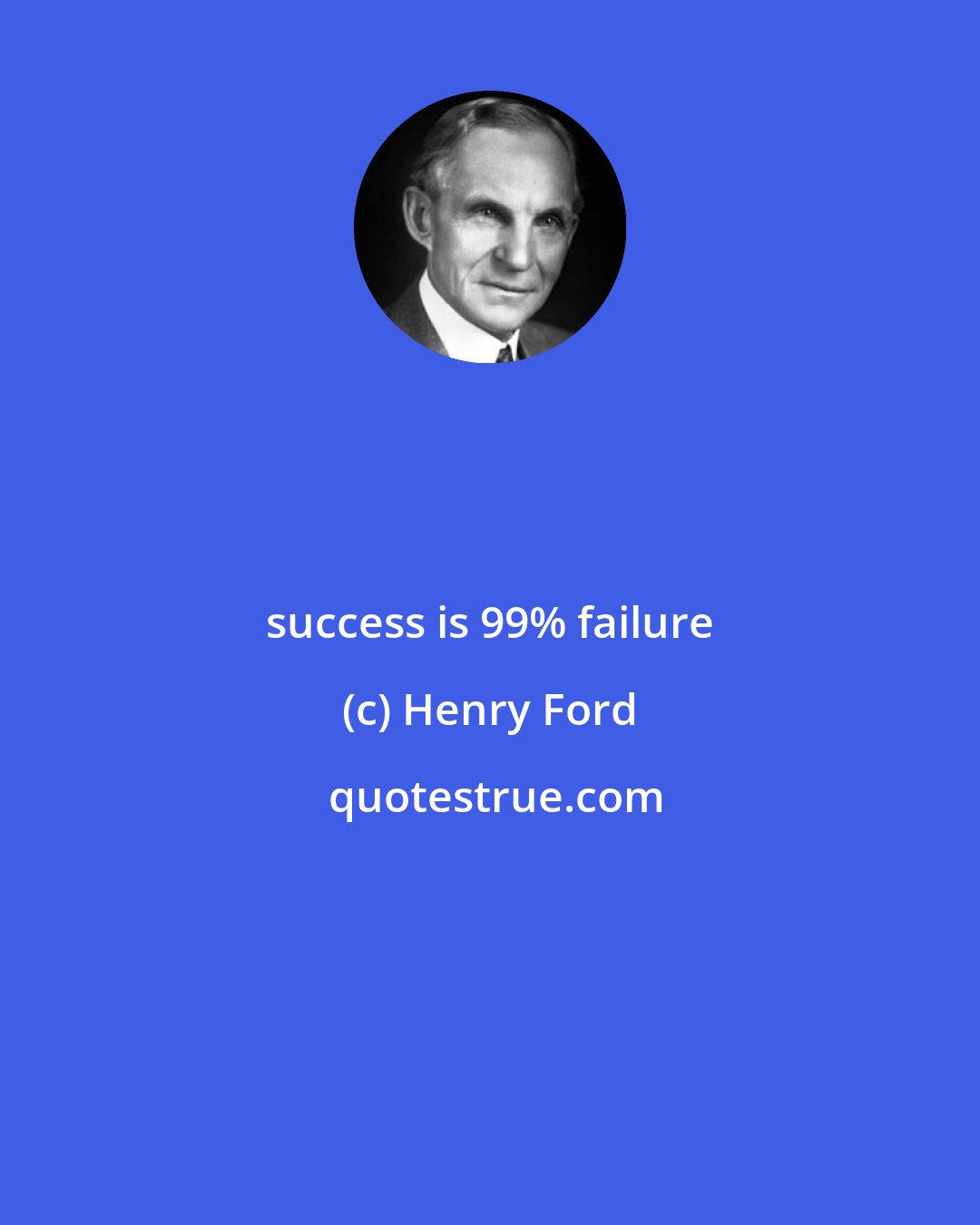 Henry Ford: success is 99% failure