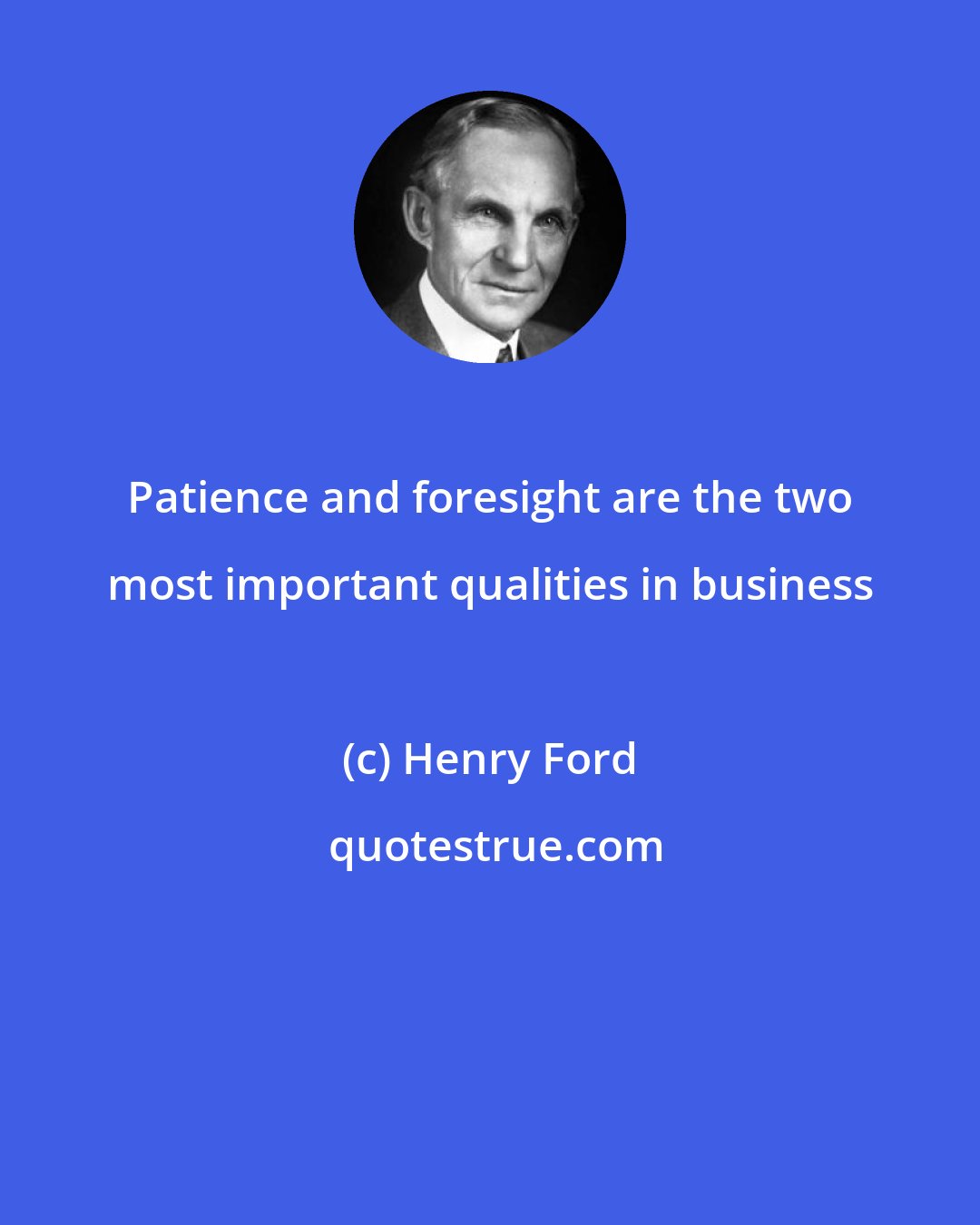 Henry Ford: Patience and foresight are the two most important qualities in business