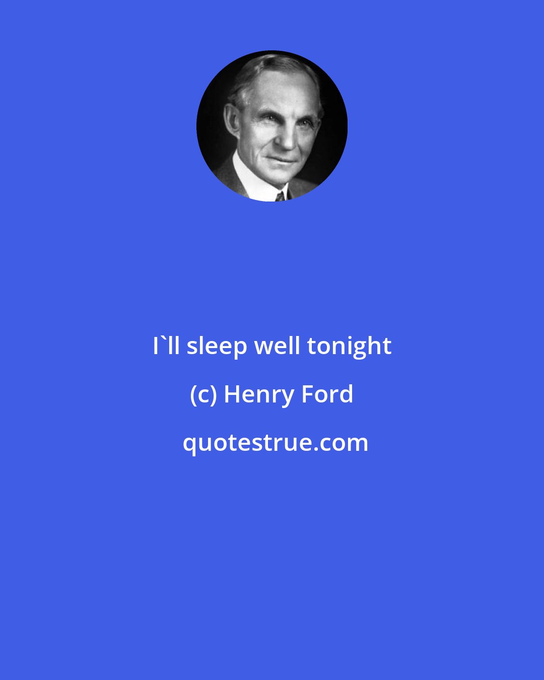 Henry Ford: I'll sleep well tonight