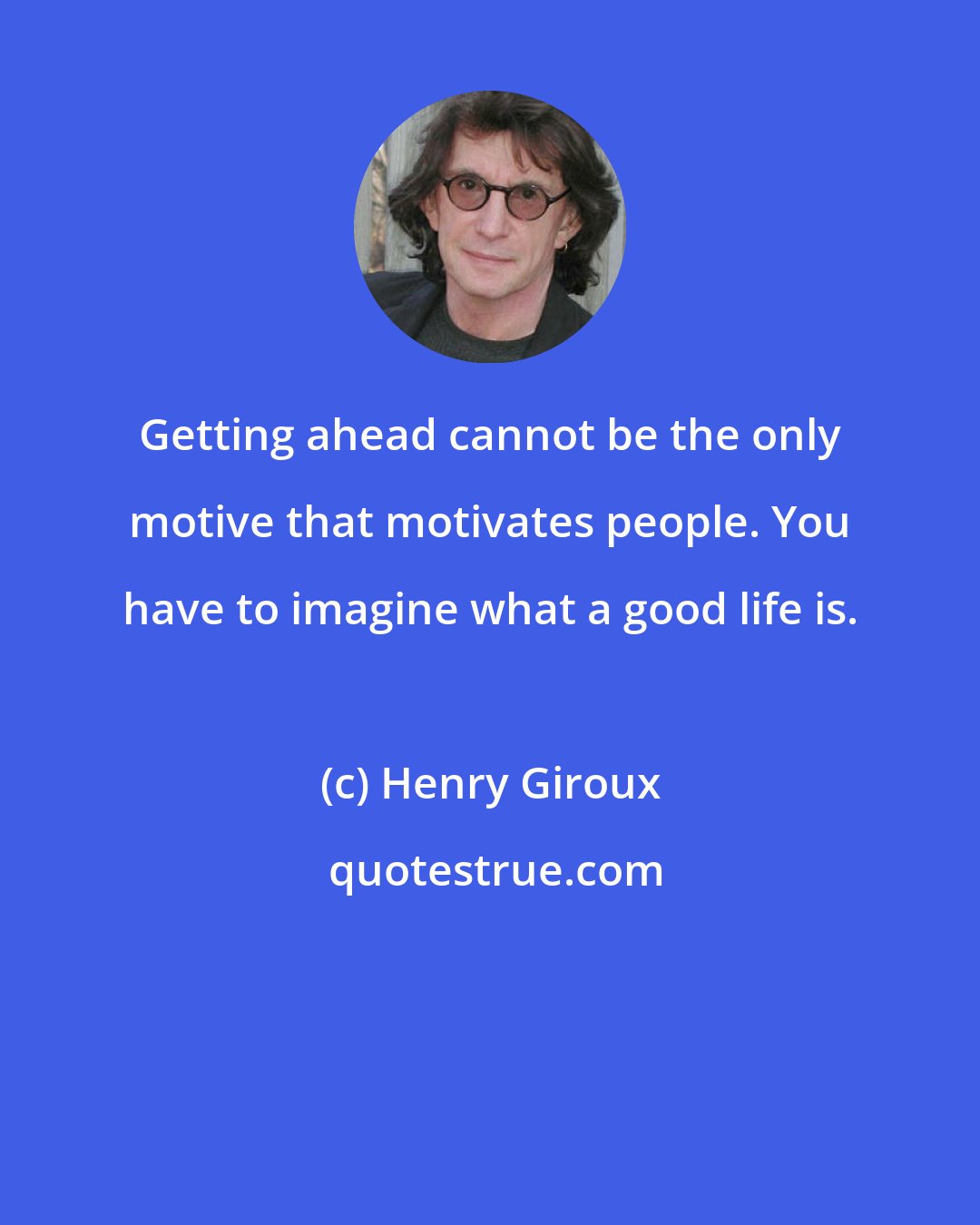 Henry Giroux: Getting ahead cannot be the only motive that motivates people. You have to imagine what a good life is.