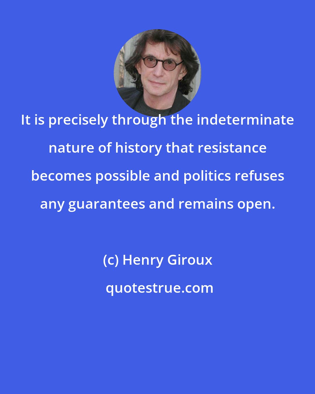 Henry Giroux: It is precisely through the indeterminate nature of history that resistance becomes possible and politics refuses any guarantees and remains open.