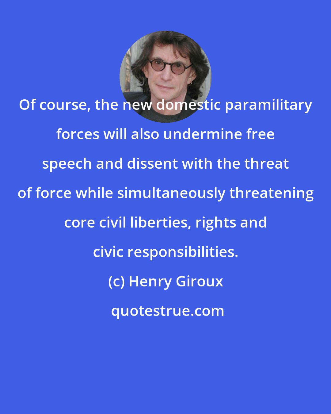 Henry Giroux: Of course, the new domestic paramilitary forces will also undermine free speech and dissent with the threat of force while simultaneously threatening core civil liberties, rights and civic responsibilities.