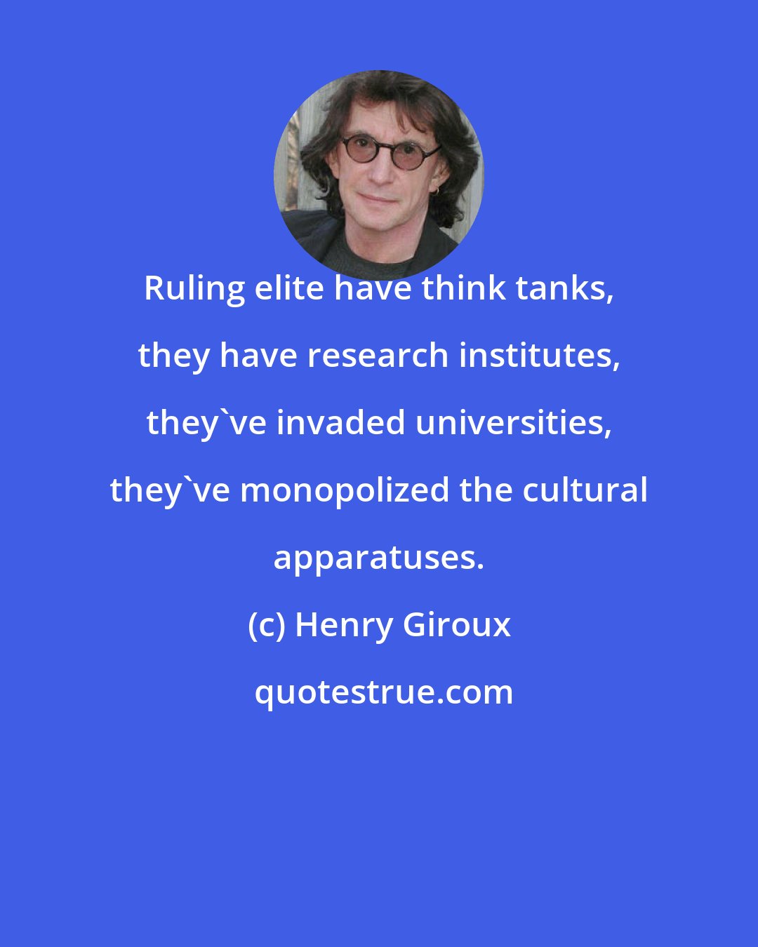 Henry Giroux: Ruling elite have think tanks, they have research institutes, they've invaded universities, they've monopolized the cultural apparatuses.