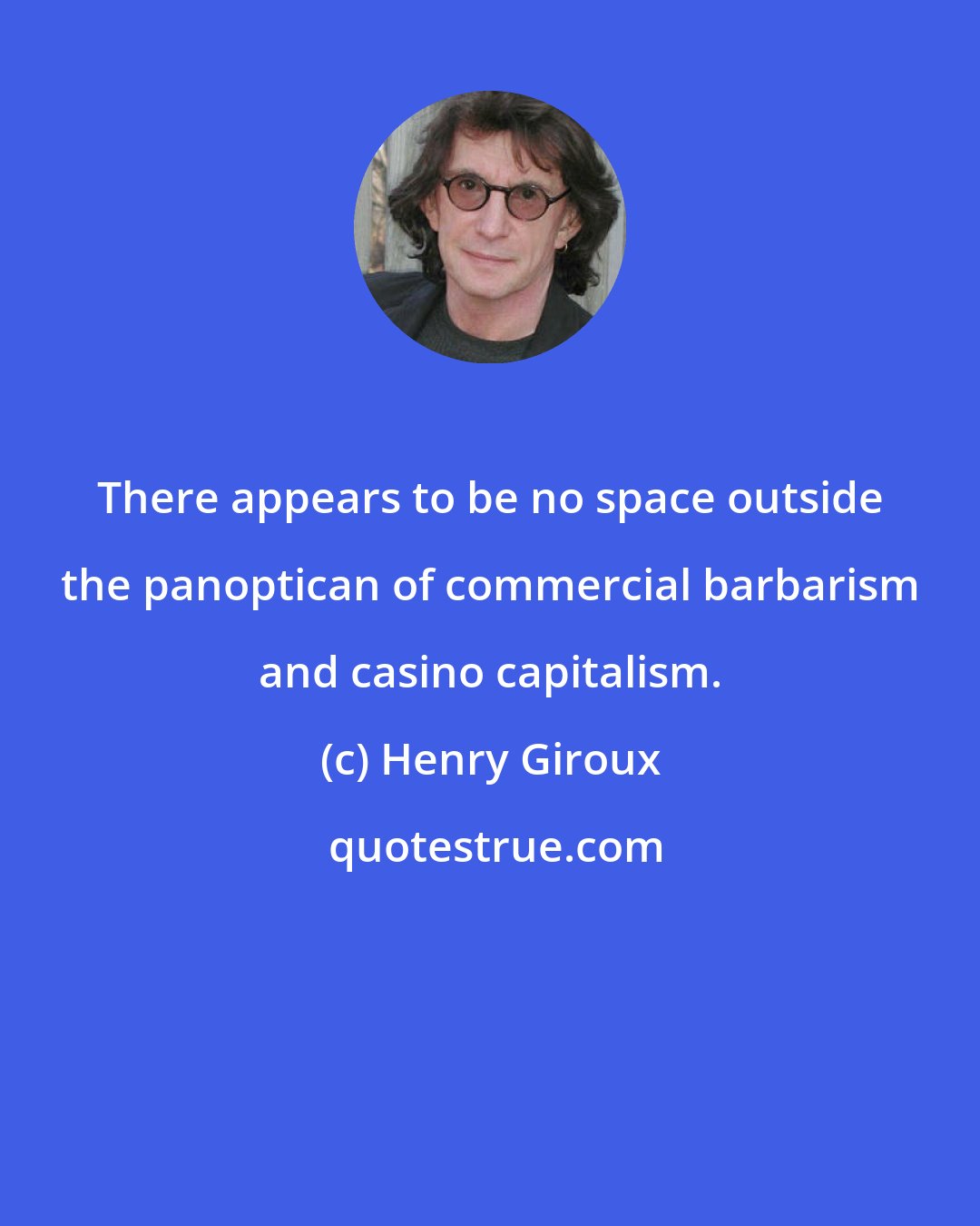 Henry Giroux: There appears to be no space outside the panoptican of commercial barbarism and casino capitalism.