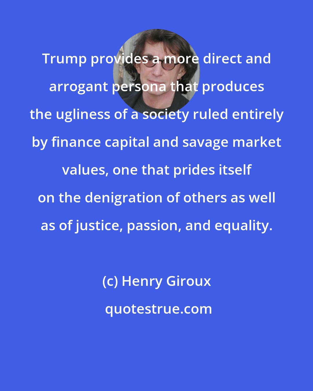 Henry Giroux: Trump provides a more direct and arrogant persona that produces the ugliness of a society ruled entirely by finance capital and savage market values, one that prides itself on the denigration of others as well as of justice, passion, and equality.