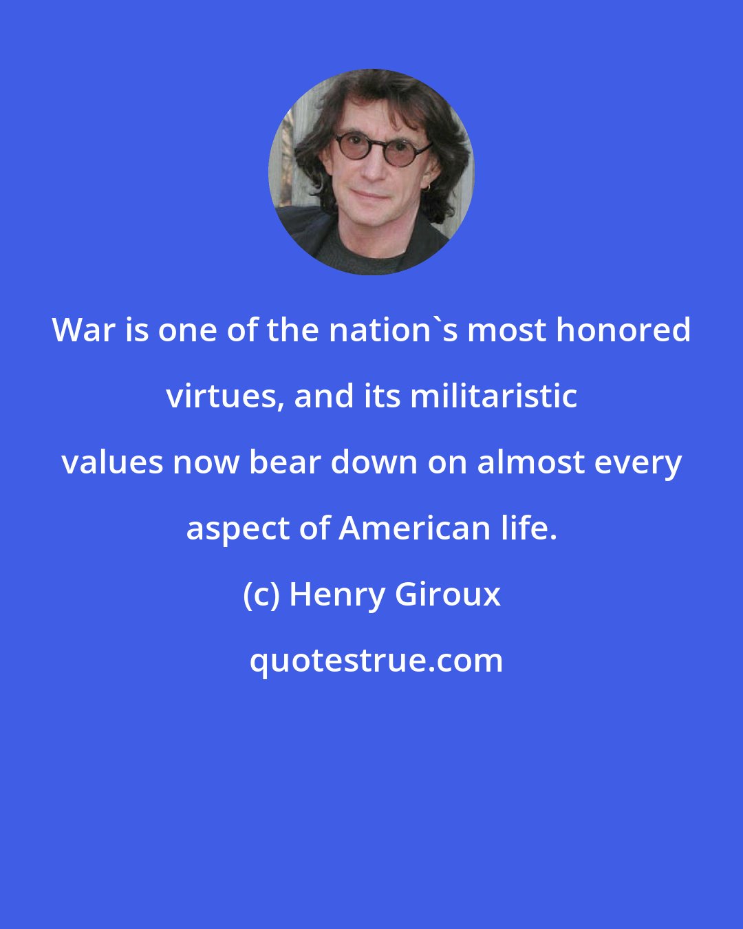 Henry Giroux: War is one of the nation's most honored virtues, and its militaristic values now bear down on almost every aspect of American life.