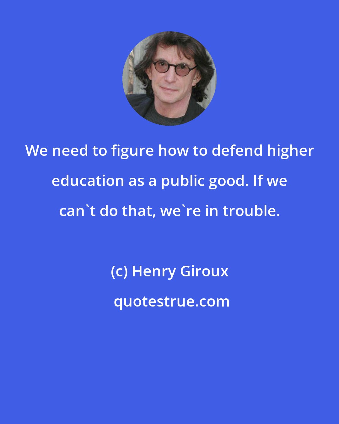 Henry Giroux: We need to figure how to defend higher education as a public good. If we can't do that, we're in trouble.