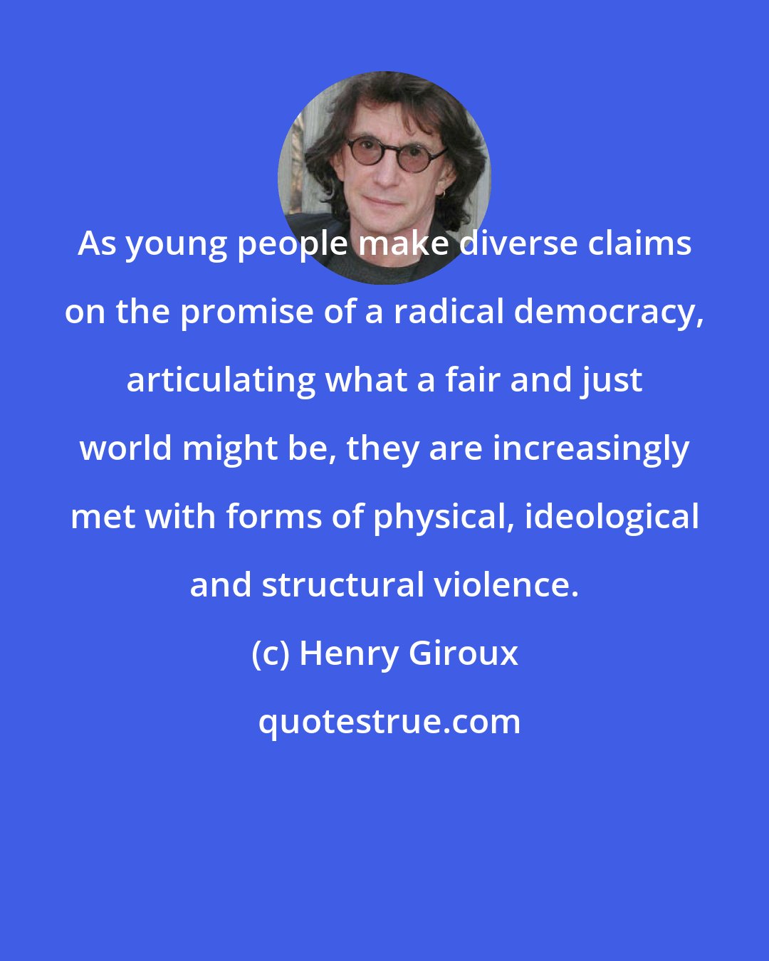 Henry Giroux: As young people make diverse claims on the promise of a radical democracy, articulating what a fair and just world might be, they are increasingly met with forms of physical, ideological and structural violence.