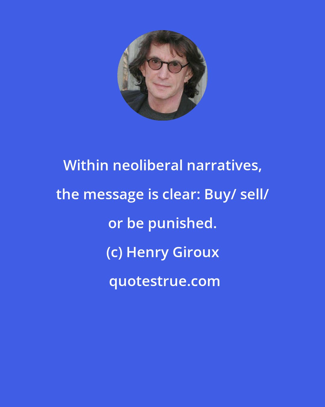 Henry Giroux: Within neoliberal narratives, the message is clear: Buy/ sell/ or be punished.