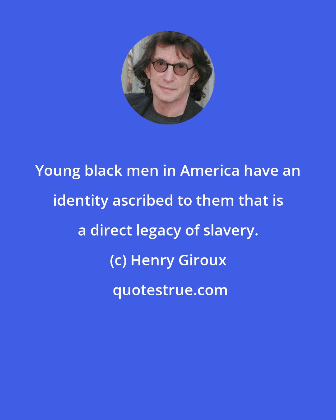 Henry Giroux: Young black men in America have an identity ascribed to them that is a direct legacy of slavery.