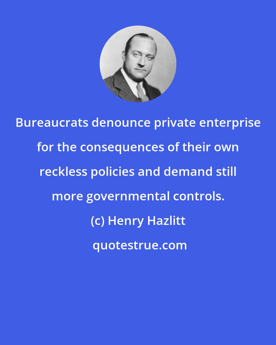 Henry Hazlitt: Bureaucrats denounce private enterprise for the consequences of their own reckless policies and demand still more governmental controls.