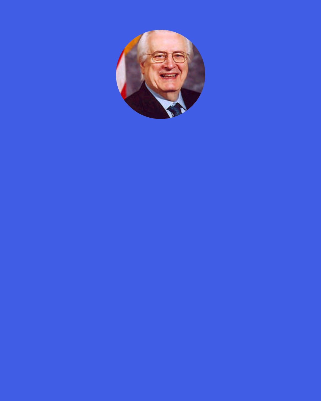 Henry Hyde: I certainly would like to prevent, if I could legally, anybody having an abortion, a rich woman, a middle-class woman, or a poor woman. Unfortunately, the only vehicle available is the…Medicaid bill.