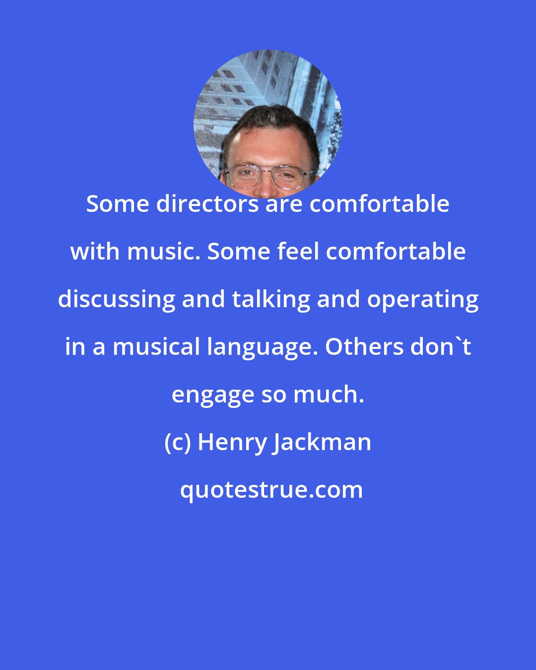 Henry Jackman: Some directors are comfortable with music. Some feel comfortable discussing and talking and operating in a musical language. Others don't engage so much.