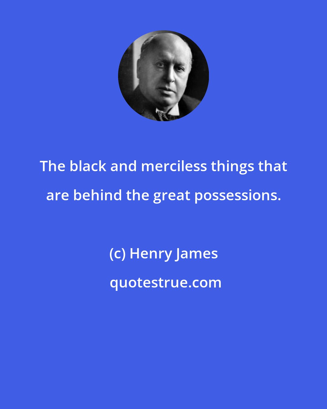 Henry James: The black and merciless things that are behind the great possessions.