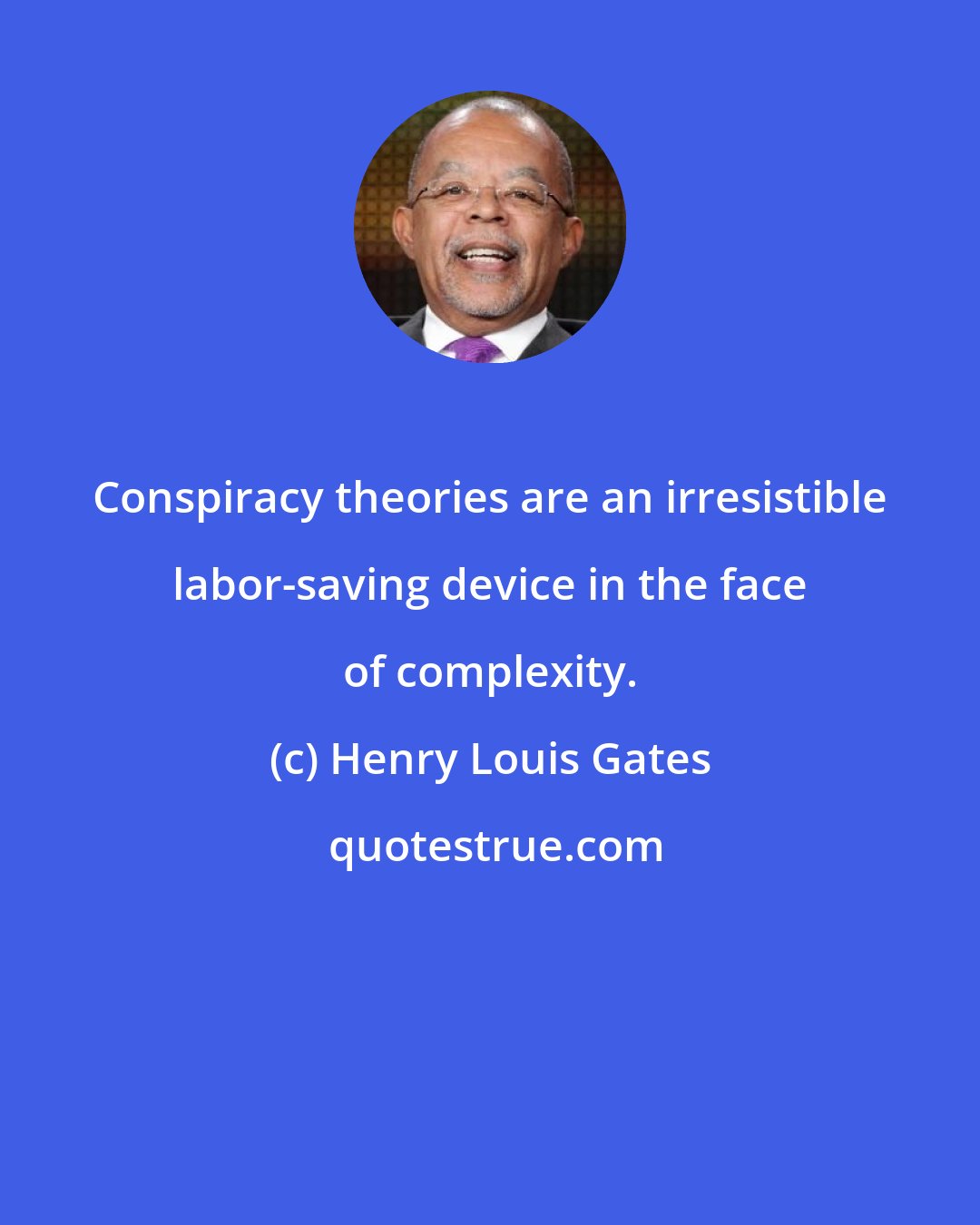 Henry Louis Gates: Conspiracy theories are an irresistible labor-saving device in the face of complexity.