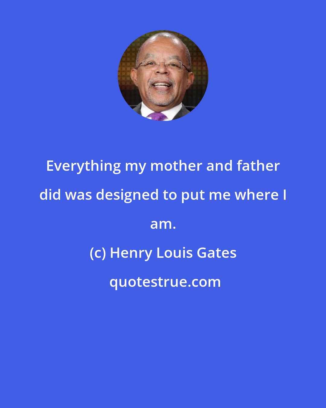 Henry Louis Gates: Everything my mother and father did was designed to put me where I am.