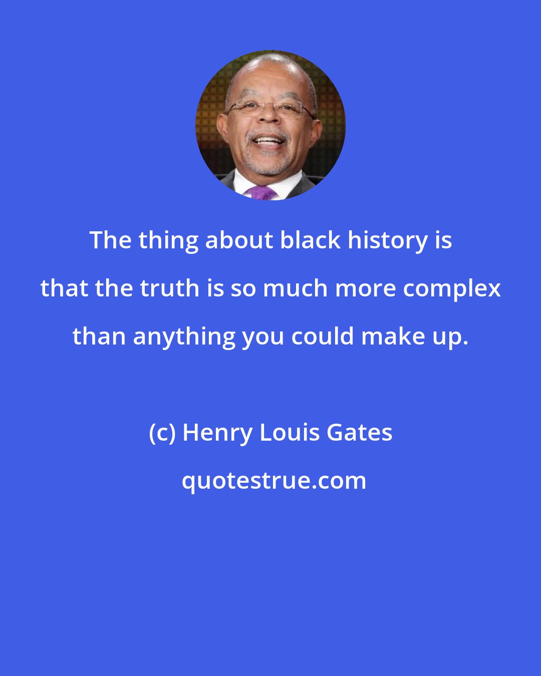 Henry Louis Gates: The thing about black history is that the truth is so much more complex than anything you could make up.