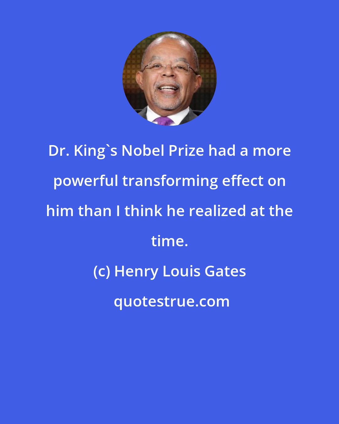 Henry Louis Gates: Dr. King's Nobel Prize had a more powerful transforming effect on him than I think he realized at the time.